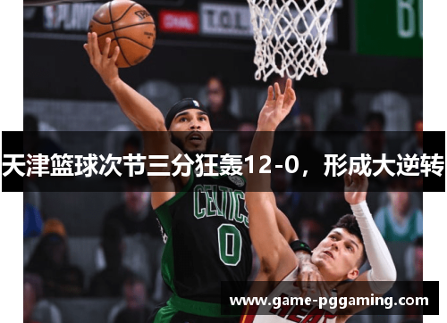 天津篮球次节三分狂轰12-0，形成大逆转